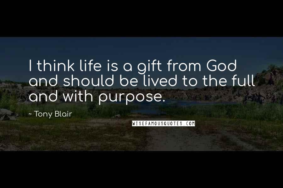 Tony Blair quotes: I think life is a gift from God and should be lived to the full and with purpose.