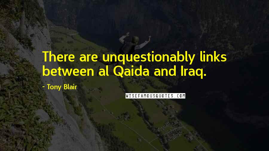 Tony Blair quotes: There are unquestionably links between al Qaida and Iraq.