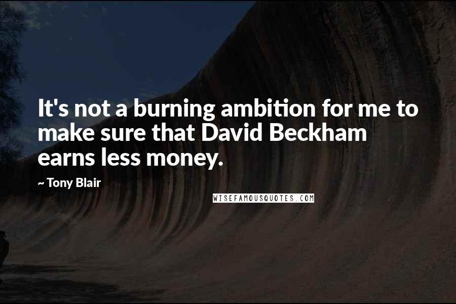 Tony Blair quotes: It's not a burning ambition for me to make sure that David Beckham earns less money.