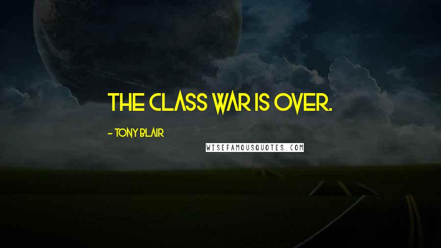 Tony Blair quotes: The class war is over.