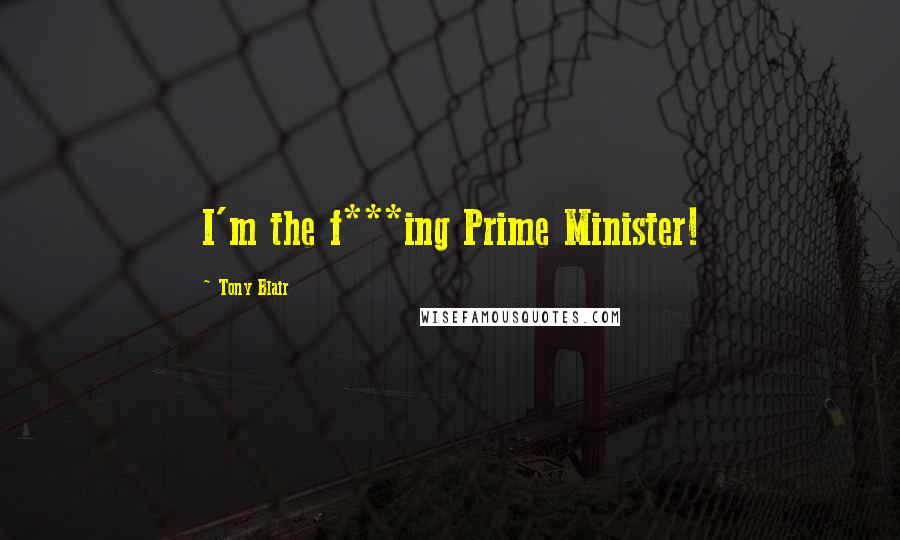 Tony Blair quotes: I'm the f***ing Prime Minister!