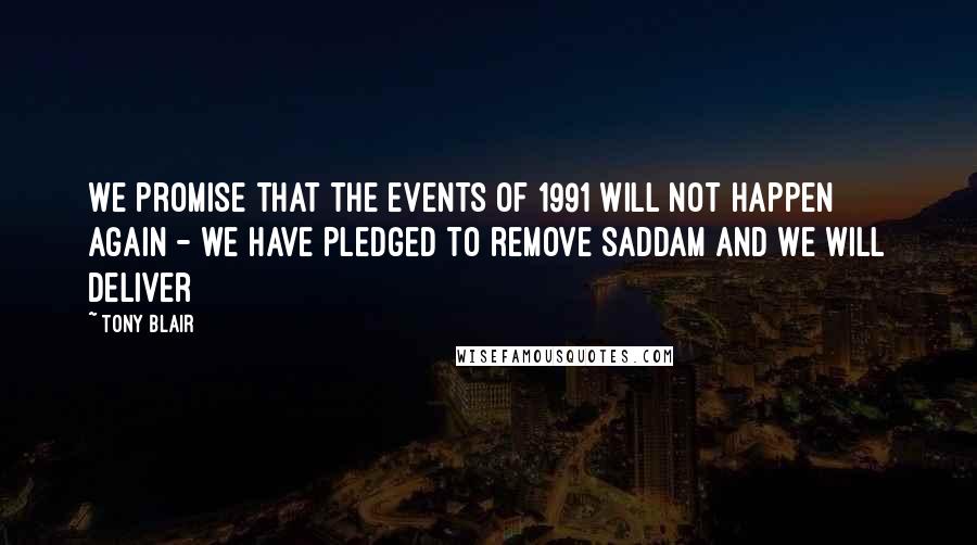 Tony Blair quotes: We promise that the events of 1991 will not happen again - we have pledged to remove Saddam and we will deliver Tony Blair quotes: We promise that the events of 1991 will not happen again - we have pledged to remove Saddam and we will deliver