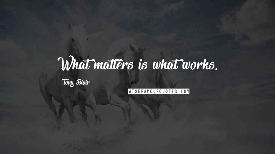 Tony Blair quotes: What matters is what works.