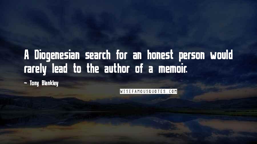 Tony Blankley quotes: A Diogenesian search for an honest person would rarely lead to the author of a memoir.