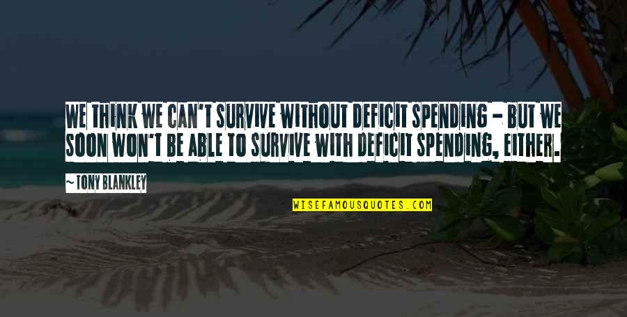 Tony Blankley Quotes By Tony Blankley: We think we can't survive without deficit spending Tony Blankley Quotes By Tony Blankley: We think we can't survive without deficit spending