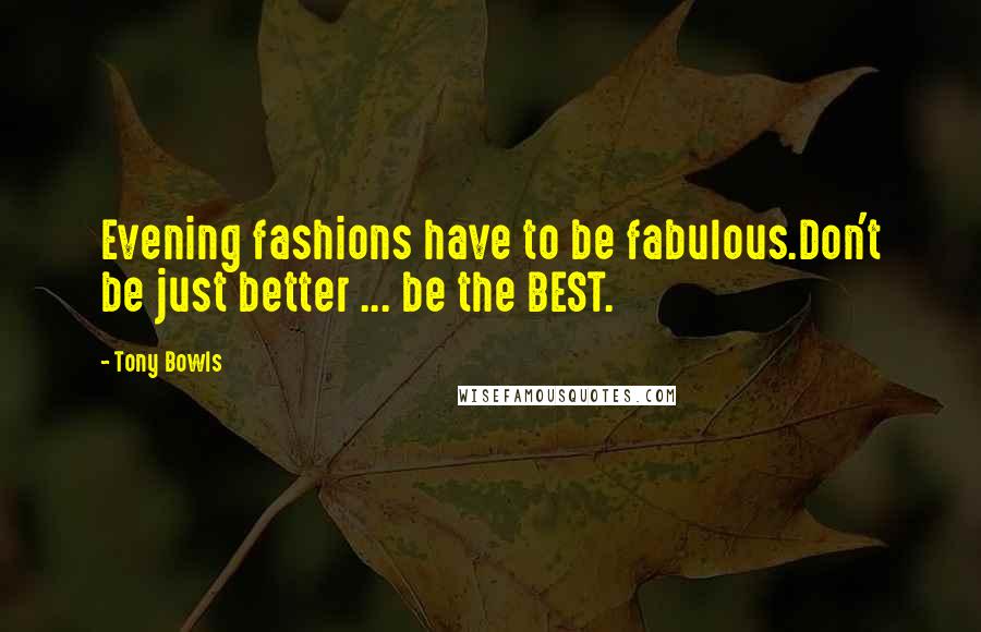Tony Bowls quotes: Evening fashions have to be fabulous.Don't be just better ... be the BEST.