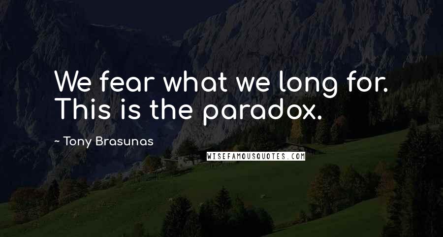 Tony Brasunas quotes: We fear what we long for. This is the paradox.