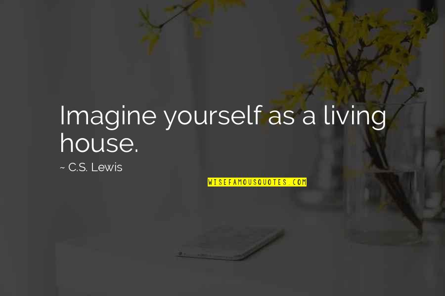 Tony Bruno Quotes By C.S. Lewis: Imagine yourself as a living house. Tony Bruno Quotes By C.S. Lewis: Imagine yourself as a living house.