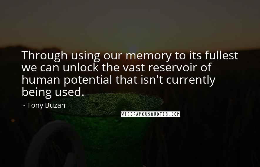 Tony Buzan quotes: Through using our memory to its fullest we can unlock the vast reservoir of human potential that isn't currently being used.