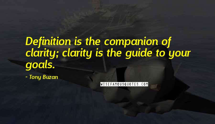 Tony Buzan quotes: Definition is the companion of clarity; clarity is the guide to your goals.