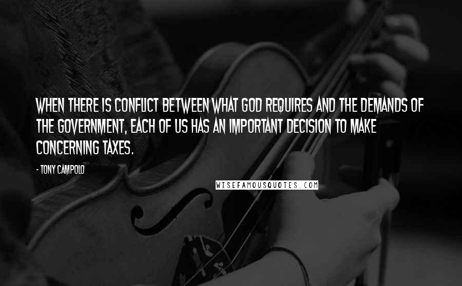 Tony Campolo quotes: When there is conflict between what God requires and the demands of the government, each of us has an important decision to make concerning taxes. Tony Campolo quotes: When there is conflict between what God requires and the demands of the government, each of us has an important decision to make concerning taxes.