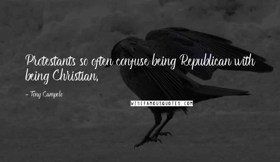 Tony Campolo quotes: Protestants so often confuse being Republican with being Christian.