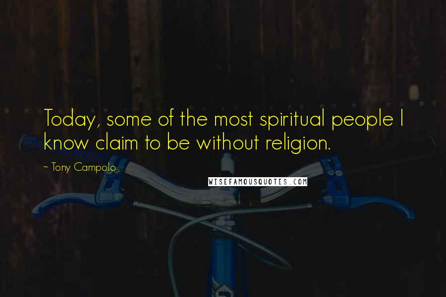 Tony Campolo quotes: Today, some of the most spiritual people I know claim to be without religion.