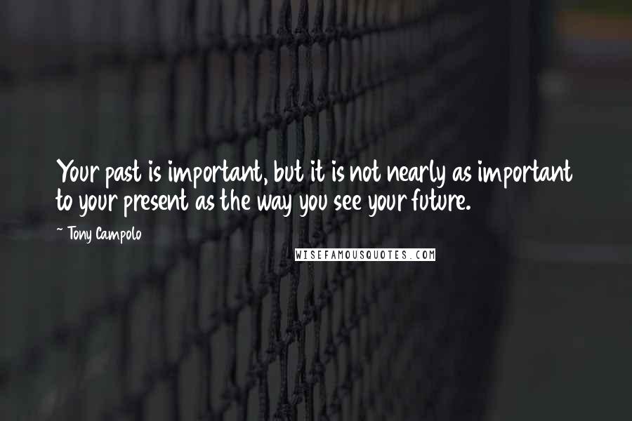 Tony Campolo quotes: Your past is important, but it is not nearly as important to your present as the way you see your future. Tony Campolo quotes: Your past is important, but it is not nearly as important to your present as the way you see your future.