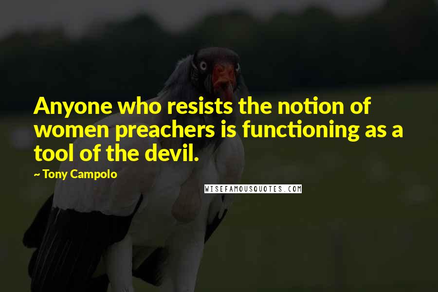 Tony Campolo quotes: Anyone who resists the notion of women preachers is functioning as a tool of the devil.