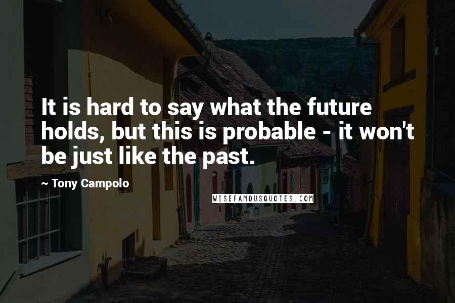 Tony Campolo quotes: It is hard to say what the future holds, but this is probable - it won't be just like the past.