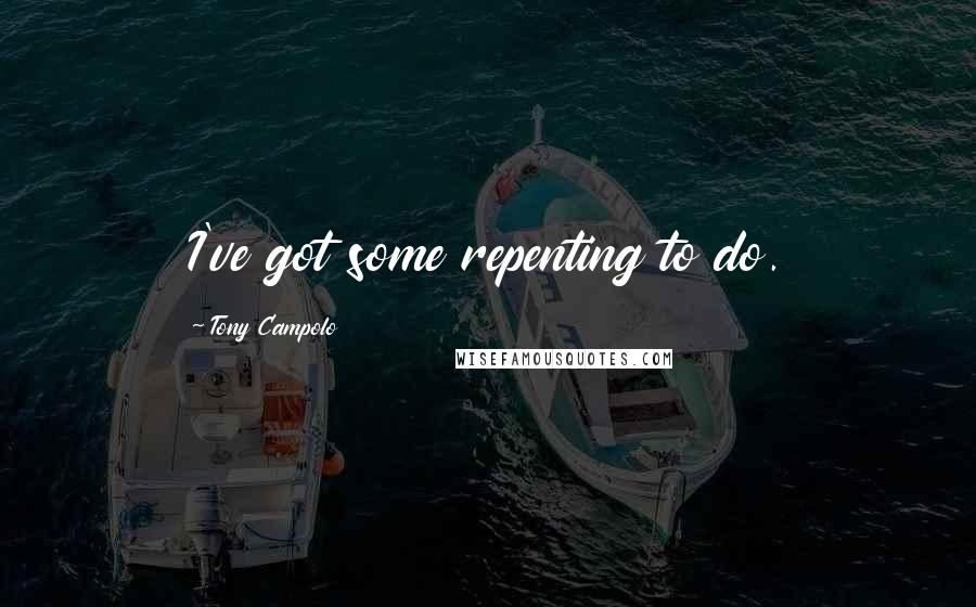 Tony Campolo quotes: I've got some repenting to do.