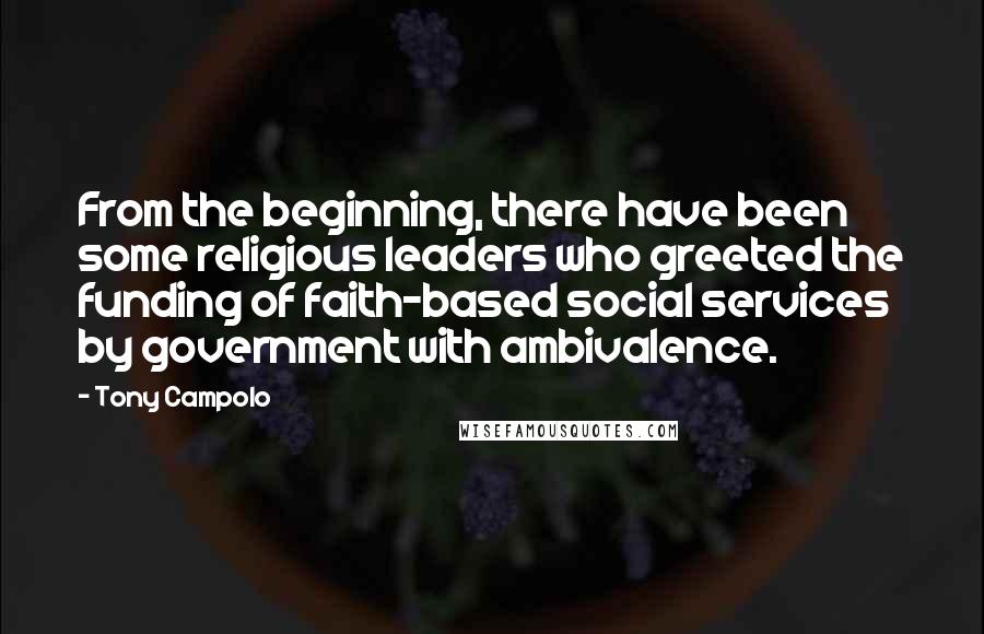 Tony Campolo quotes: From the beginning, there have been some religious leaders who greeted the funding of faith-based social services by government with ambivalence.