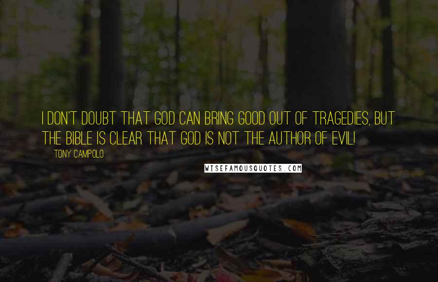 Tony Campolo quotes: I don't doubt that God can bring good out of tragedies, but the Bible is clear that God is not the author of evil!