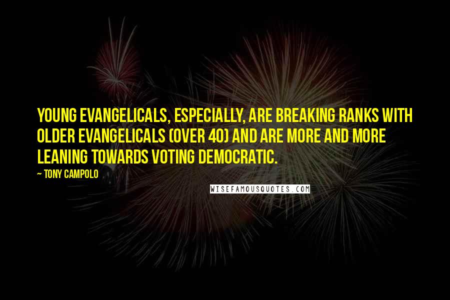 Tony Campolo quotes: Young Evangelicals, especially, are breaking ranks with older Evangelicals (over 40) and are more and more leaning towards voting Democratic. Tony Campolo quotes: Young Evangelicals, especially, are breaking ranks with older Evangelicals (over 40) and are more and more leaning towards voting Democratic.