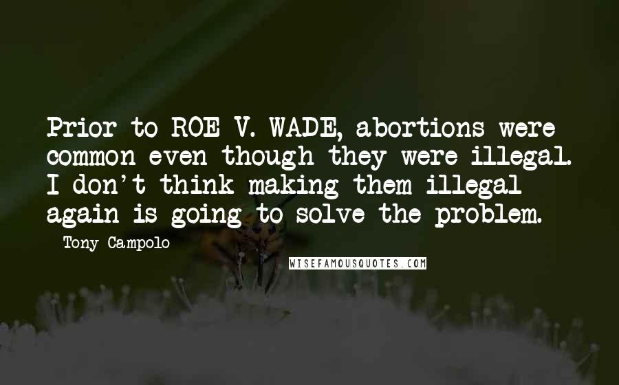 Tony Campolo quotes: Prior to ROE V. WADE, abortions were common even though they were illegal. I don't think making them illegal again is going to solve the problem.