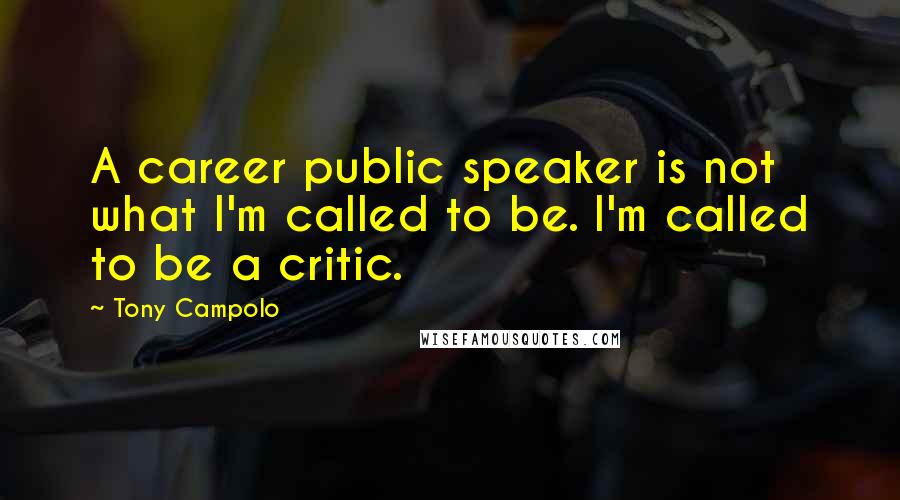 Tony Campolo quotes: A career public speaker is not what I'm called to be. I'm called to be a critic.