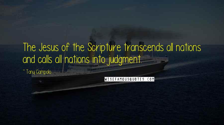 Tony Campolo quotes: The Jesus of the Scripture transcends all nations and calls all nations into judgment.