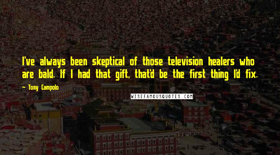 Tony Campolo quotes: I've always been skeptical of those television healers who are bald. If I had that gift, that'd be the first thing I'd fix.