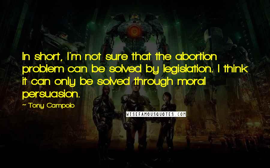 Tony Campolo quotes: In short, I'm not sure that the abortion problem can be solved by legislation. I think it can only be solved through moral persuasion.