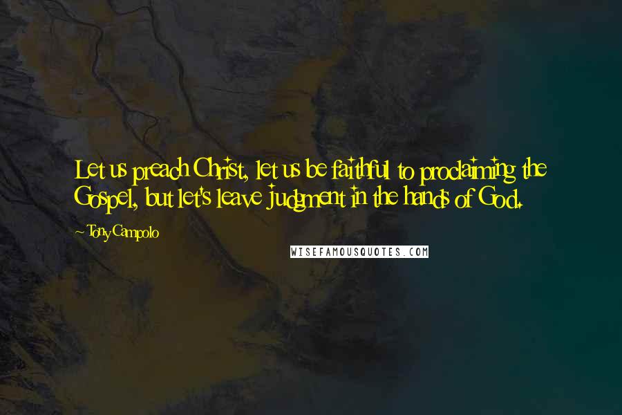 Tony Campolo quotes: Let us preach Christ, let us be faithful to proclaiming the Gospel, but let's leave judgment in the hands of God. Tony Campolo quotes: Let us preach Christ, let us be faithful to proclaiming the Gospel, but let's leave judgment in the hands of God.
