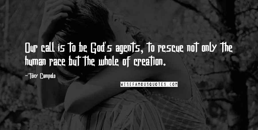 Tony Campolo quotes: Our call is to be God's agents, to rescue not only the human race but the whole of creation.