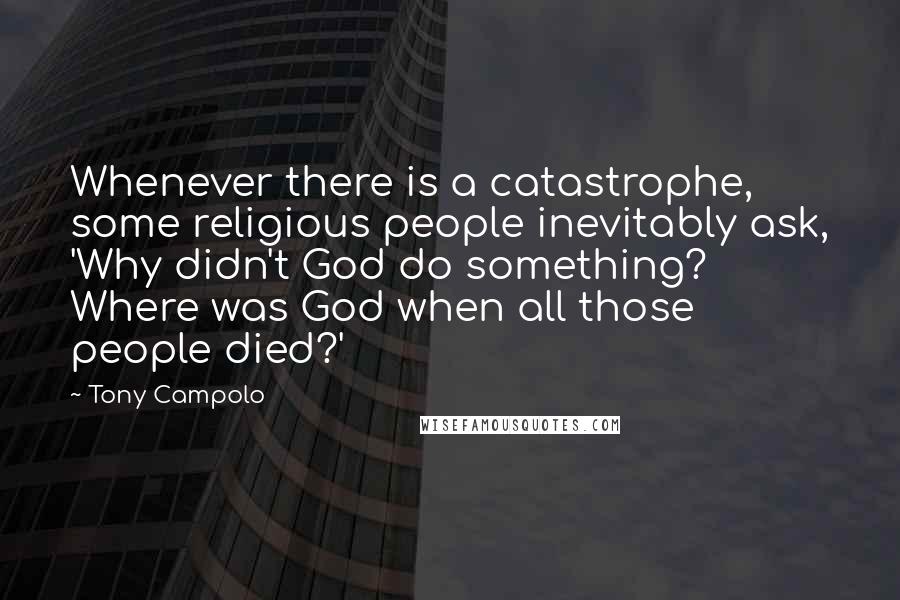 Tony Campolo quotes: Whenever there is a catastrophe, some religious people inevitably ask, 'Why didn't God do something? Where was God when all those people died?'