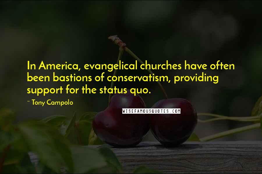 Tony Campolo quotes: In America, evangelical churches have often been bastions of conservatism, providing support for the status quo.