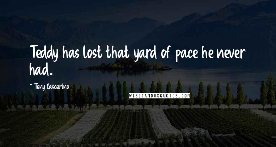 Tony Cascarino quotes: Teddy has lost that yard of pace he never had.