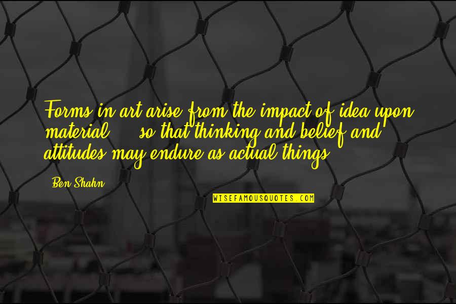 Tony Christiansen Quotes By Ben Shahn: Forms in art arise from the impact of