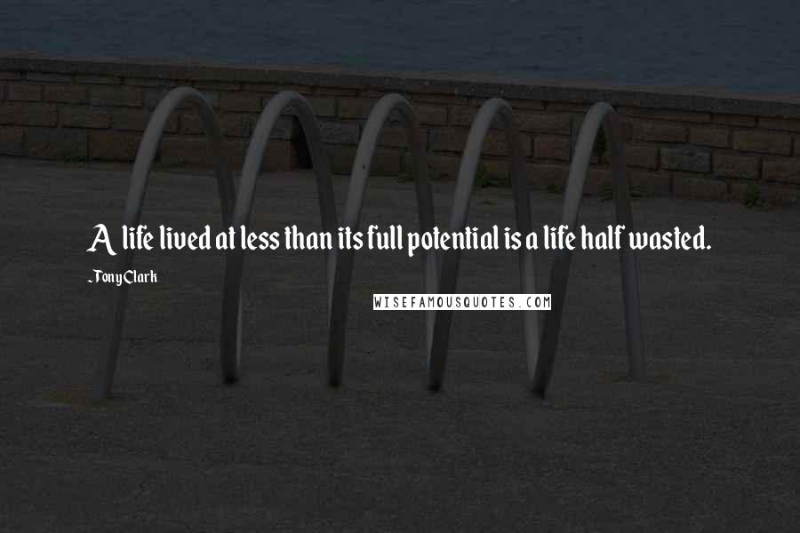 Tony Clark quotes: A life lived at less than its full potential is a life half wasted.
