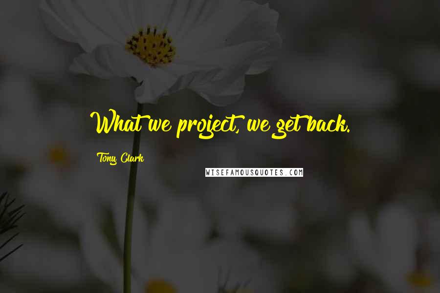 Tony Clark quotes: What we project, we get back.
