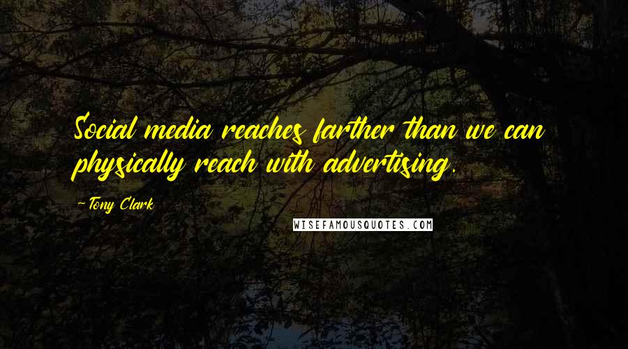 Tony Clark quotes: Social media reaches farther than we can physically reach with advertising.