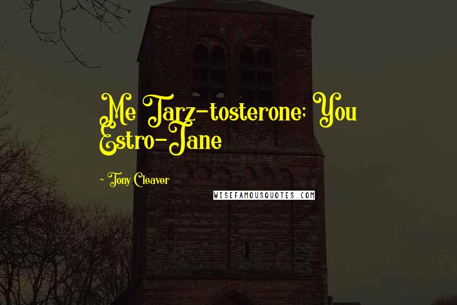 Tony Cleaver quotes: Me Tarz-tosterone; You Estro-Jane