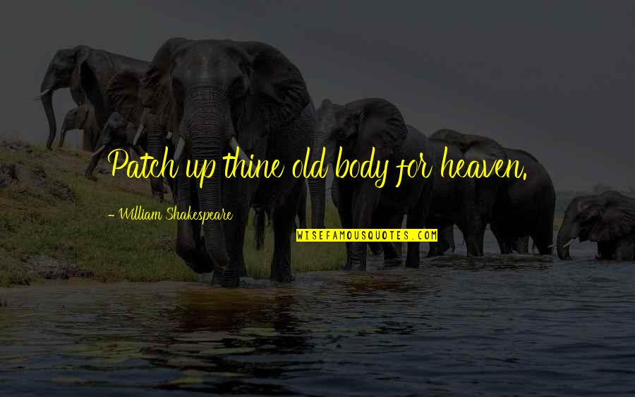 Tony Clifton Quotes By William Shakespeare: Patch up thine old body for heaven. Tony Clifton Quotes By William Shakespeare: Patch up thine old body for heaven.