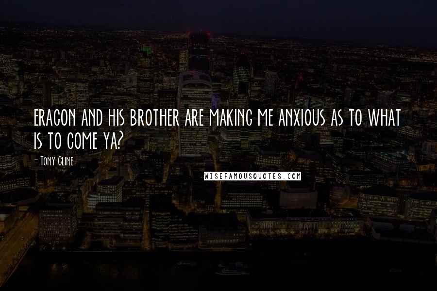 Tony Cline quotes: eragon and his brother are making me anxious as to what is to come ya?