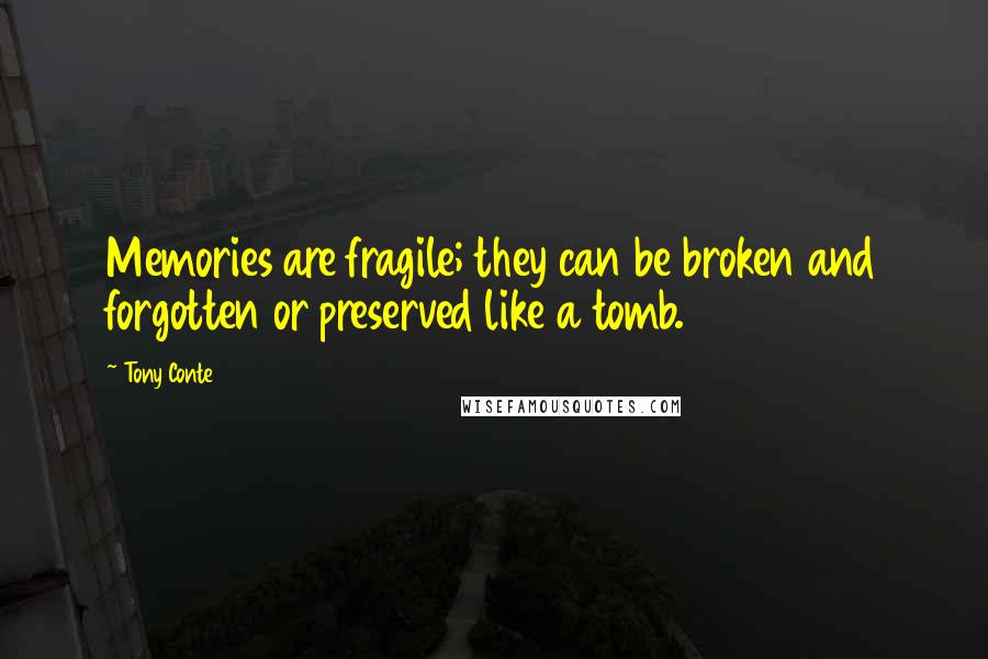 Tony Conte quotes: Memories are fragile; they can be broken and forgotten or preserved like a tomb.