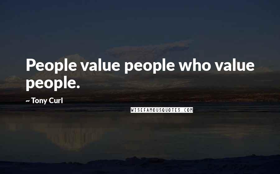Tony Curl quotes: People value people who value people.