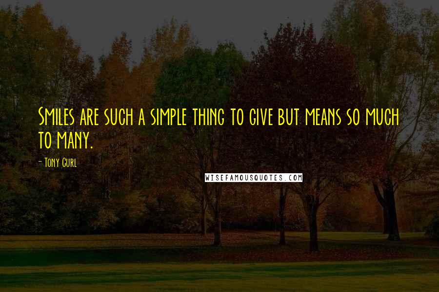 Tony Curl quotes: Smiles are such a simple thing to give but means so much to many.