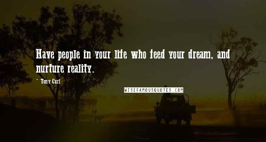 Tony Curl quotes: Have people in your life who feed your dream, and nurture reality.