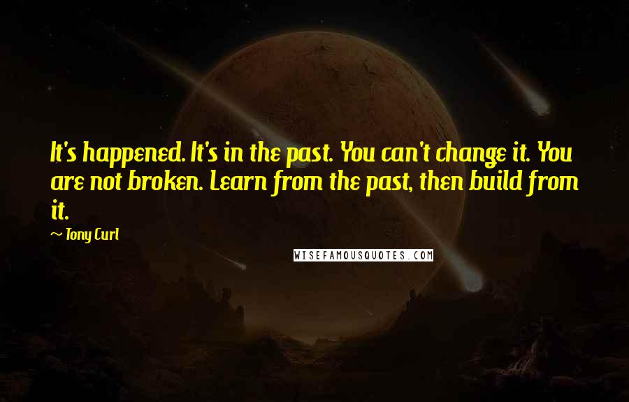 Tony Curl quotes: It's happened. It's in the past. You can't change it. You are not broken. Learn from the past, then build from it.