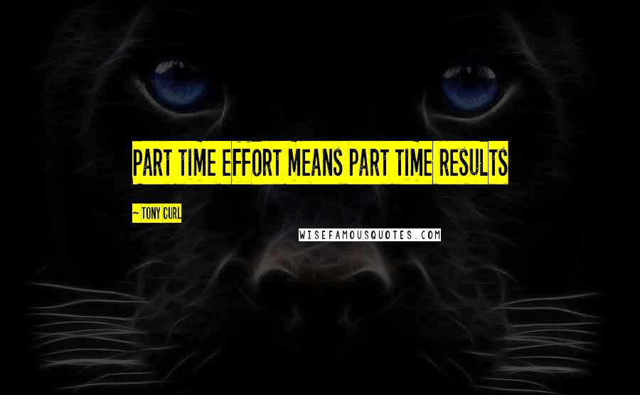 Tony Curl quotes: Part time effort means part time results