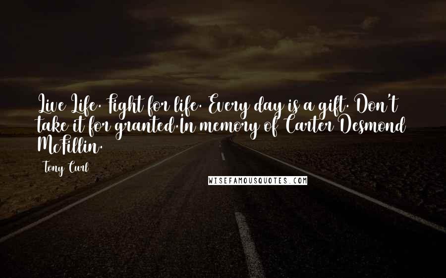 Tony Curl quotes: Live Life. Fight for life. Every day is a gift. Don't take it for granted.In memory of Carter Desmond McFillin.