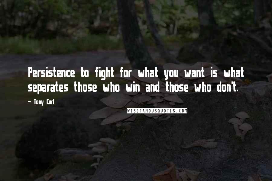 Tony Curl quotes: Persistence to fight for what you want is what separates those who win and those who don't.