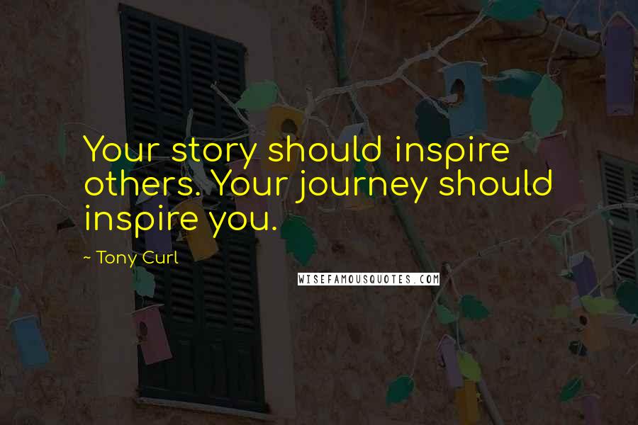 Tony Curl quotes: Your story should inspire others. Your journey should inspire you.